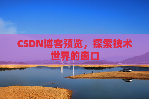 CSDN博客预览,探索技术世界的窗口